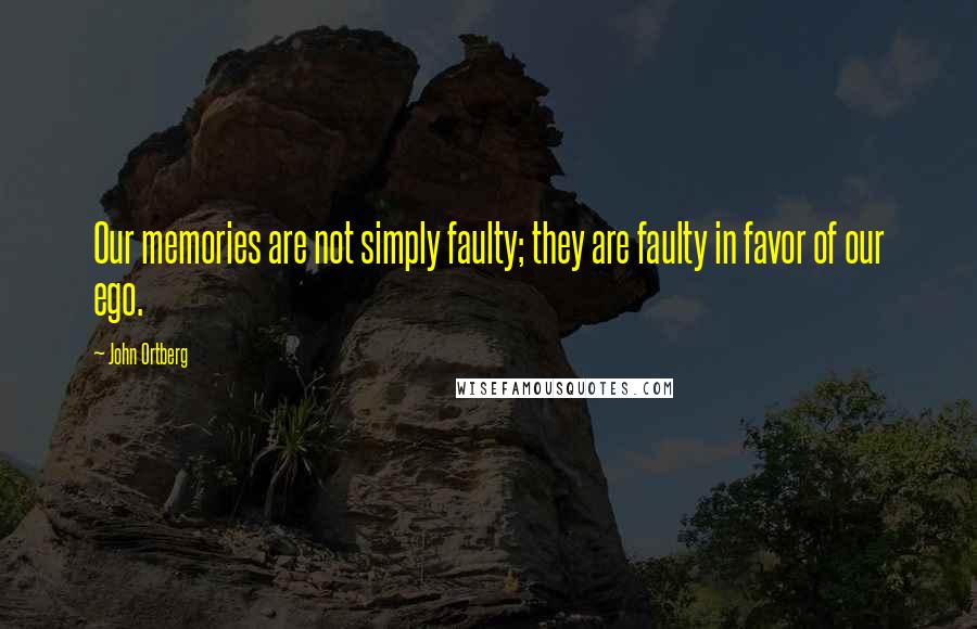 John Ortberg Quotes: Our memories are not simply faulty; they are faulty in favor of our ego.