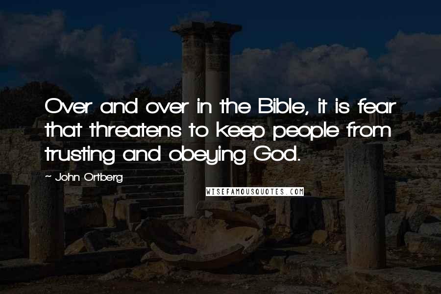 John Ortberg Quotes: Over and over in the Bible, it is fear that threatens to keep people from trusting and obeying God.