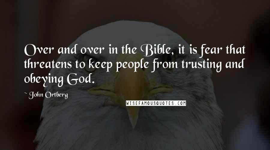 John Ortberg Quotes: Over and over in the Bible, it is fear that threatens to keep people from trusting and obeying God.