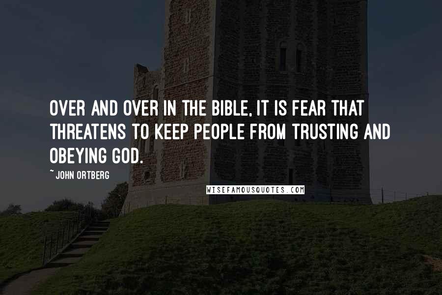 John Ortberg Quotes: Over and over in the Bible, it is fear that threatens to keep people from trusting and obeying God.