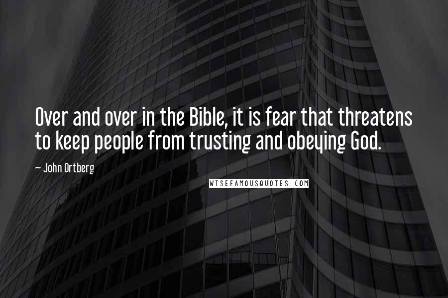 John Ortberg Quotes: Over and over in the Bible, it is fear that threatens to keep people from trusting and obeying God.