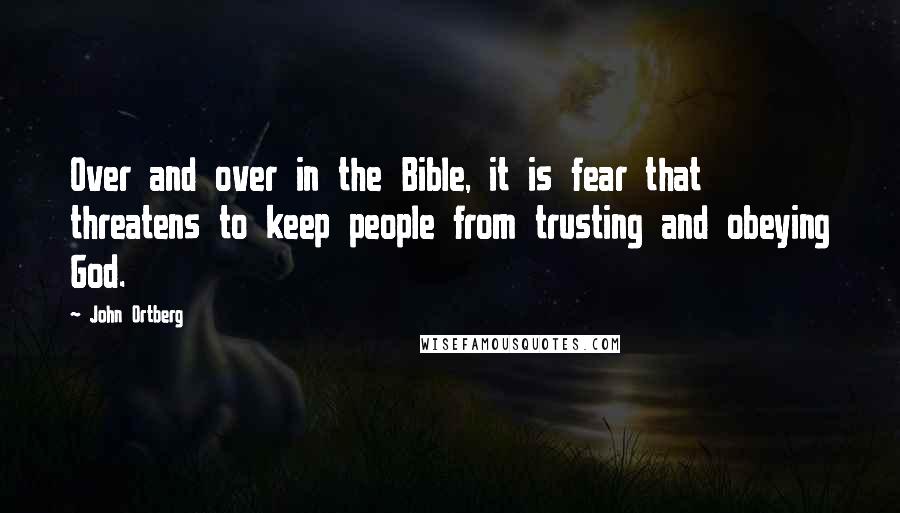 John Ortberg Quotes: Over and over in the Bible, it is fear that threatens to keep people from trusting and obeying God.