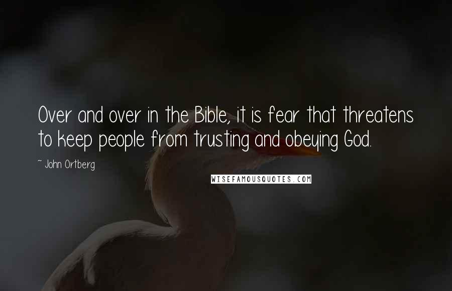 John Ortberg Quotes: Over and over in the Bible, it is fear that threatens to keep people from trusting and obeying God.