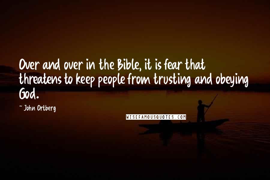 John Ortberg Quotes: Over and over in the Bible, it is fear that threatens to keep people from trusting and obeying God.