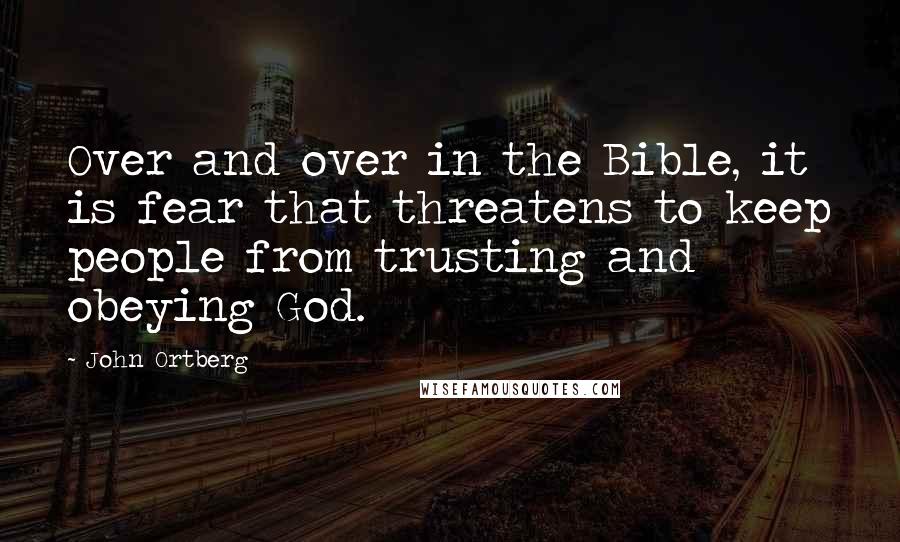 John Ortberg Quotes: Over and over in the Bible, it is fear that threatens to keep people from trusting and obeying God.