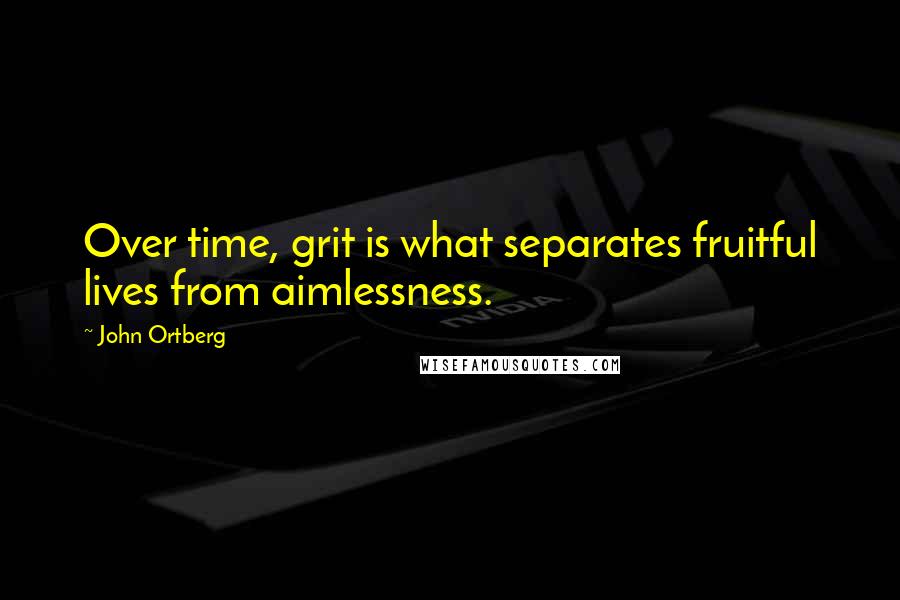 John Ortberg Quotes: Over time, grit is what separates fruitful lives from aimlessness.