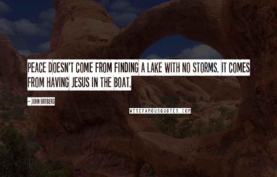 John Ortberg Quotes: Peace doesn't come from finding a lake with no storms. It comes from having Jesus in the boat.