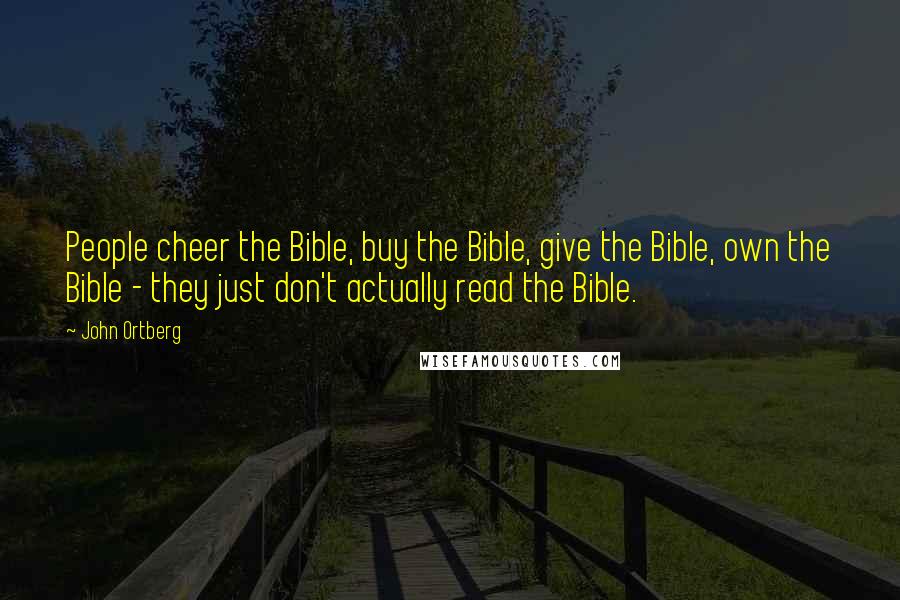 John Ortberg Quotes: People cheer the Bible, buy the Bible, give the Bible, own the Bible - they just don't actually read the Bible.