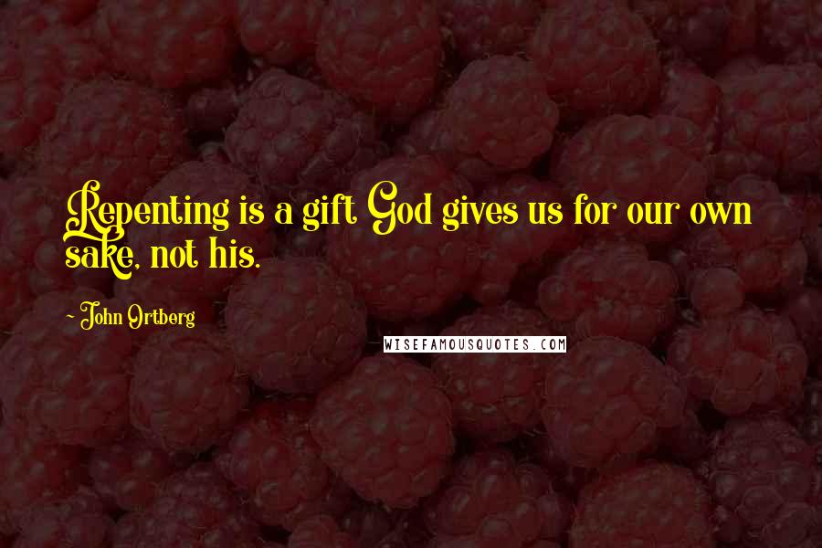 John Ortberg Quotes: Repenting is a gift God gives us for our own sake, not his.