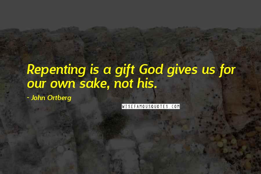 John Ortberg Quotes: Repenting is a gift God gives us for our own sake, not his.