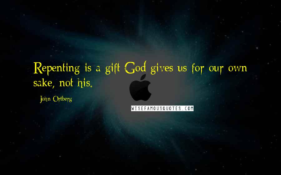 John Ortberg Quotes: Repenting is a gift God gives us for our own sake, not his.