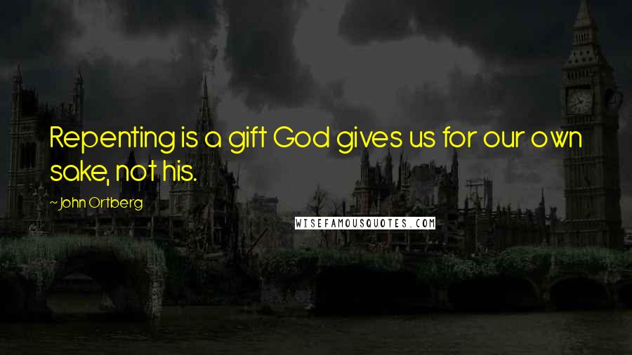 John Ortberg Quotes: Repenting is a gift God gives us for our own sake, not his.