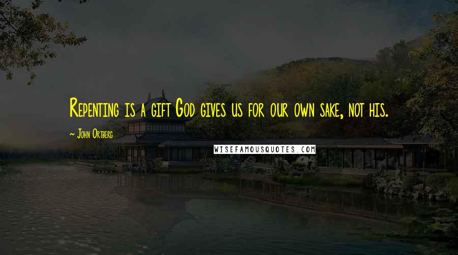 John Ortberg Quotes: Repenting is a gift God gives us for our own sake, not his.