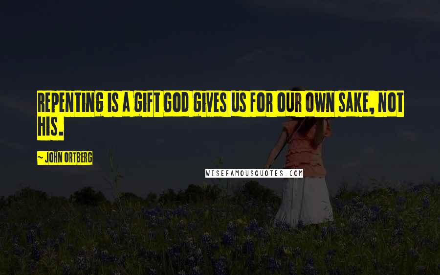 John Ortberg Quotes: Repenting is a gift God gives us for our own sake, not his.