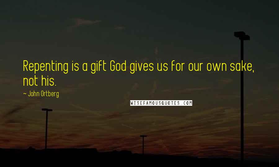 John Ortberg Quotes: Repenting is a gift God gives us for our own sake, not his.