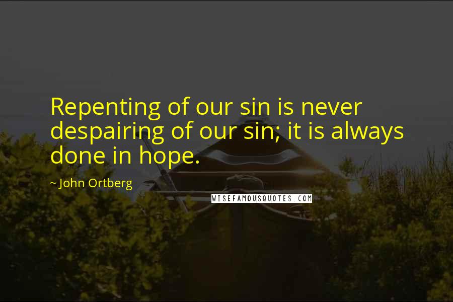 John Ortberg Quotes: Repenting of our sin is never despairing of our sin; it is always done in hope.