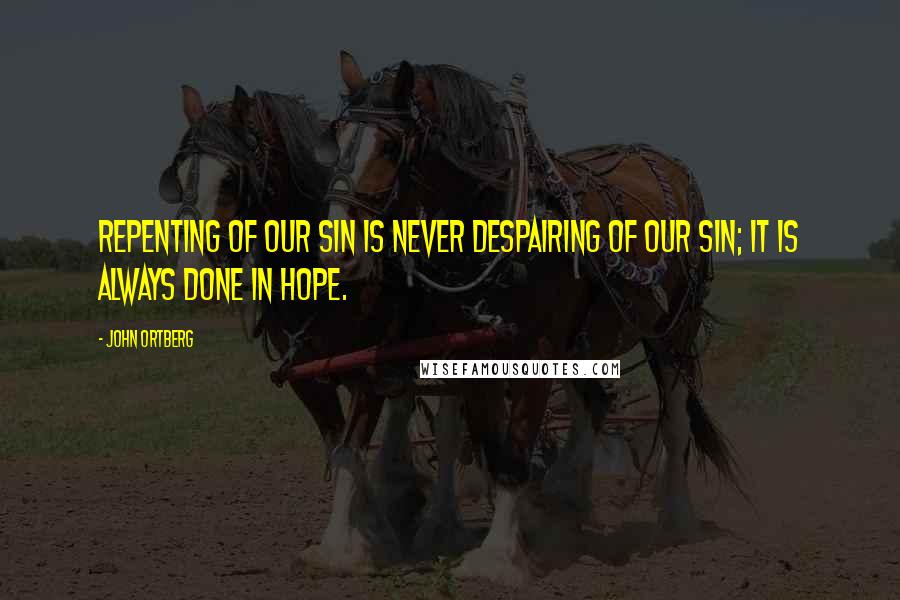 John Ortberg Quotes: Repenting of our sin is never despairing of our sin; it is always done in hope.