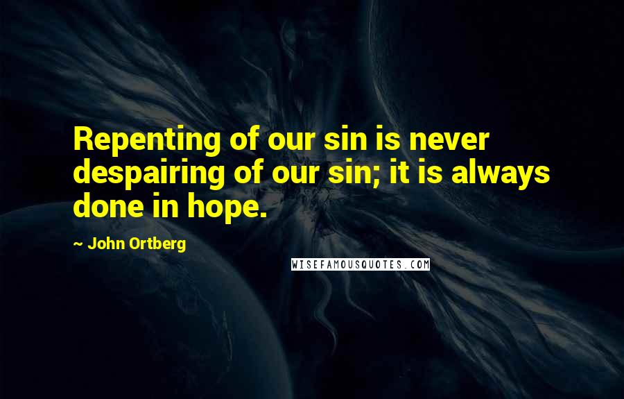 John Ortberg Quotes: Repenting of our sin is never despairing of our sin; it is always done in hope.