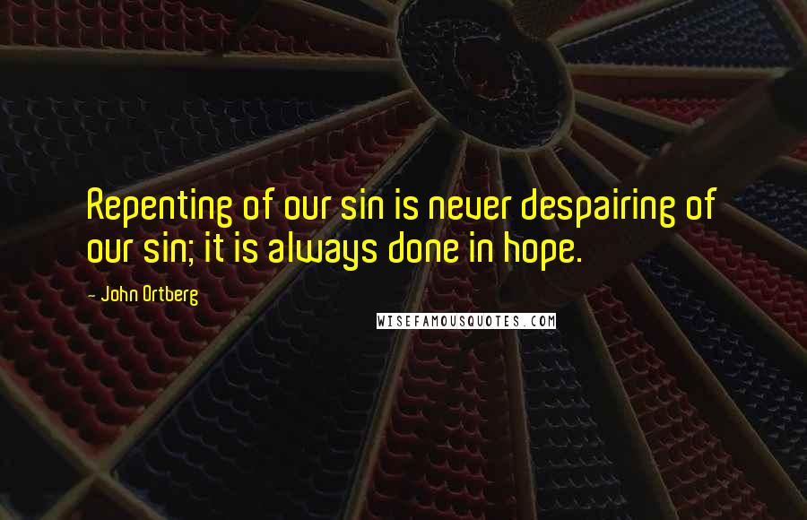 John Ortberg Quotes: Repenting of our sin is never despairing of our sin; it is always done in hope.