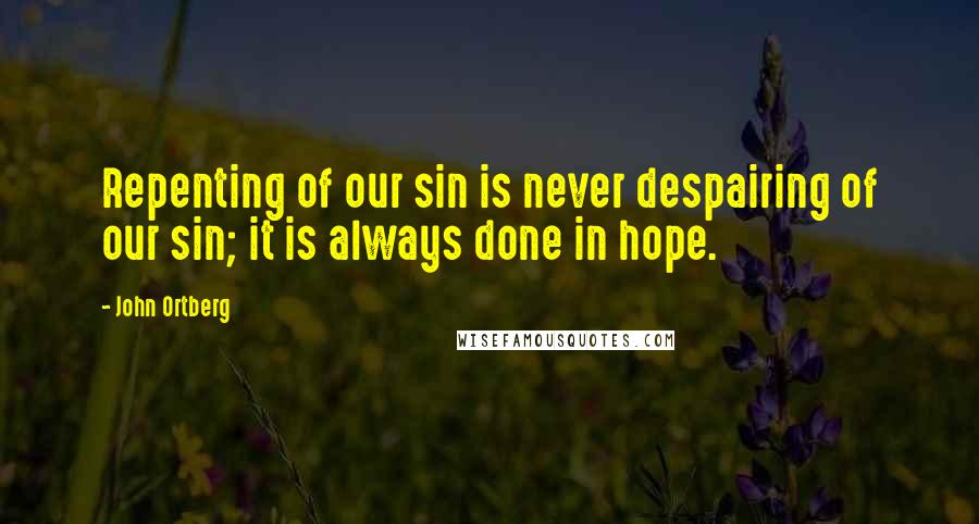 John Ortberg Quotes: Repenting of our sin is never despairing of our sin; it is always done in hope.