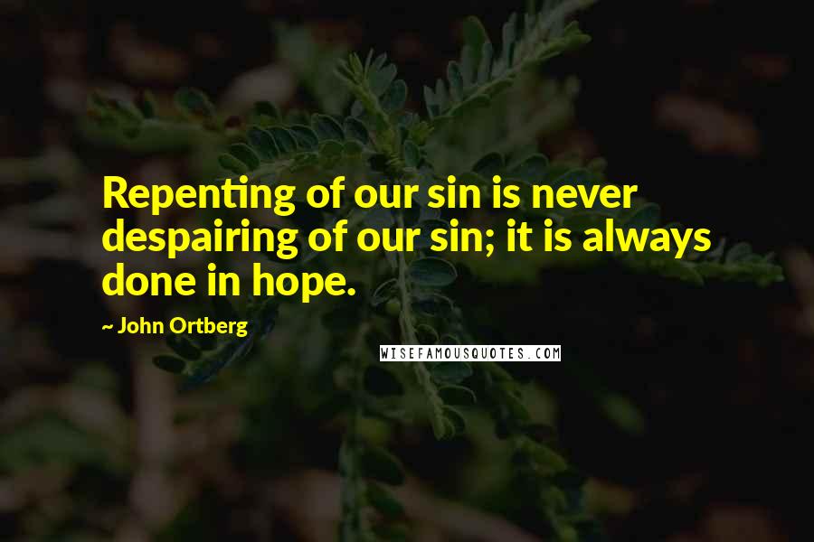 John Ortberg Quotes: Repenting of our sin is never despairing of our sin; it is always done in hope.