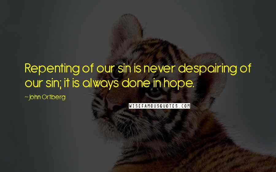 John Ortberg Quotes: Repenting of our sin is never despairing of our sin; it is always done in hope.