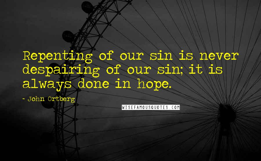 John Ortberg Quotes: Repenting of our sin is never despairing of our sin; it is always done in hope.