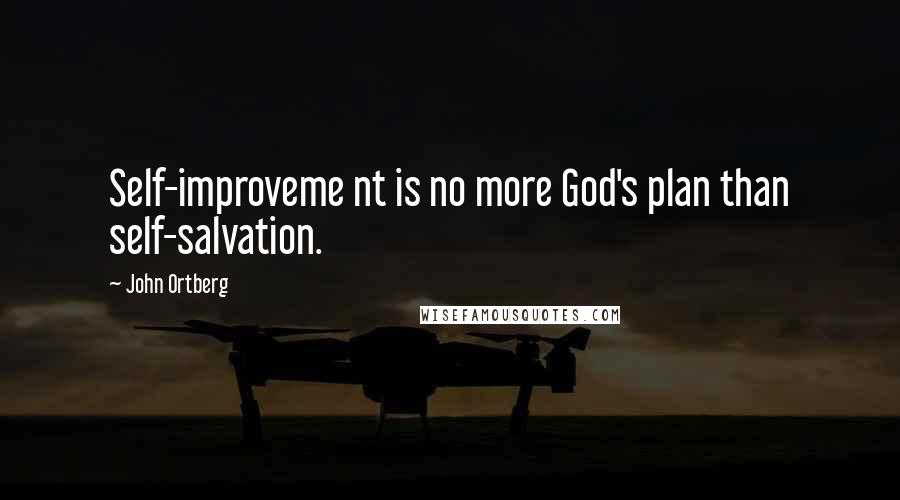 John Ortberg Quotes: Self-improveme nt is no more God's plan than self-salvation.