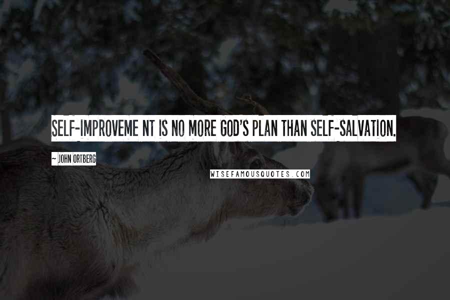 John Ortberg Quotes: Self-improveme nt is no more God's plan than self-salvation.