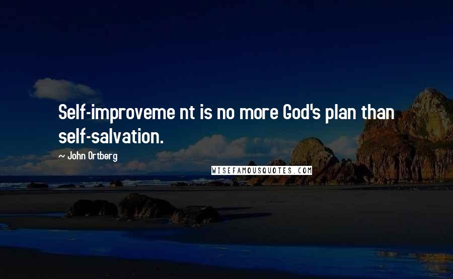 John Ortberg Quotes: Self-improveme nt is no more God's plan than self-salvation.