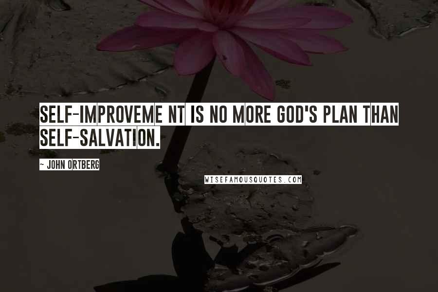 John Ortberg Quotes: Self-improveme nt is no more God's plan than self-salvation.