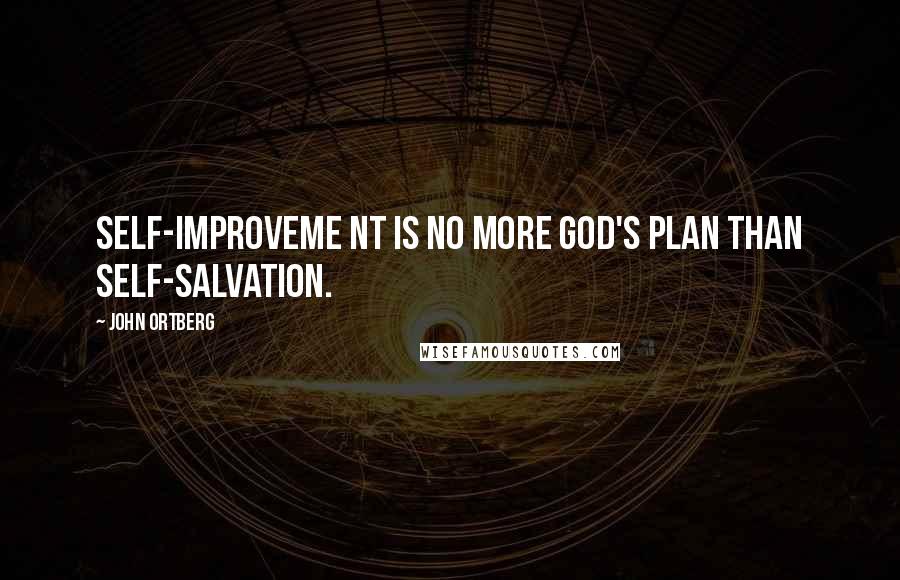 John Ortberg Quotes: Self-improveme nt is no more God's plan than self-salvation.