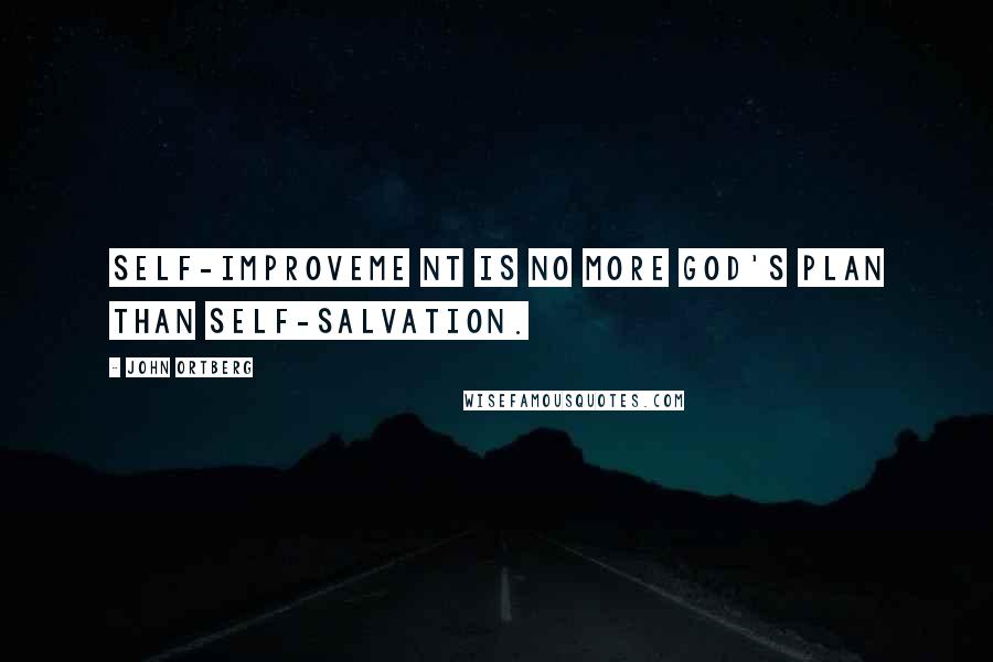 John Ortberg Quotes: Self-improveme nt is no more God's plan than self-salvation.