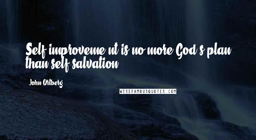 John Ortberg Quotes: Self-improveme nt is no more God's plan than self-salvation.