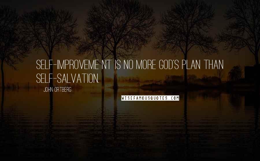 John Ortberg Quotes: Self-improveme nt is no more God's plan than self-salvation.