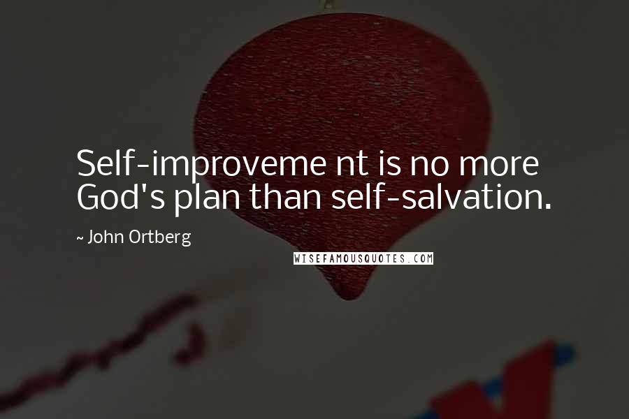 John Ortberg Quotes: Self-improveme nt is no more God's plan than self-salvation.