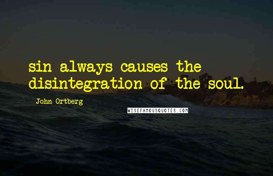 John Ortberg Quotes: sin always causes the disintegration of the soul.