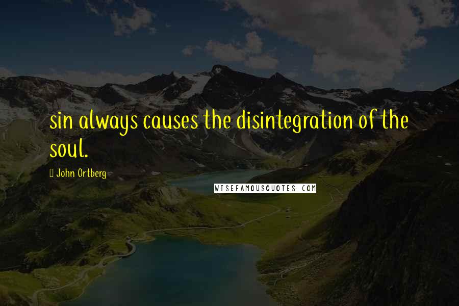 John Ortberg Quotes: sin always causes the disintegration of the soul.