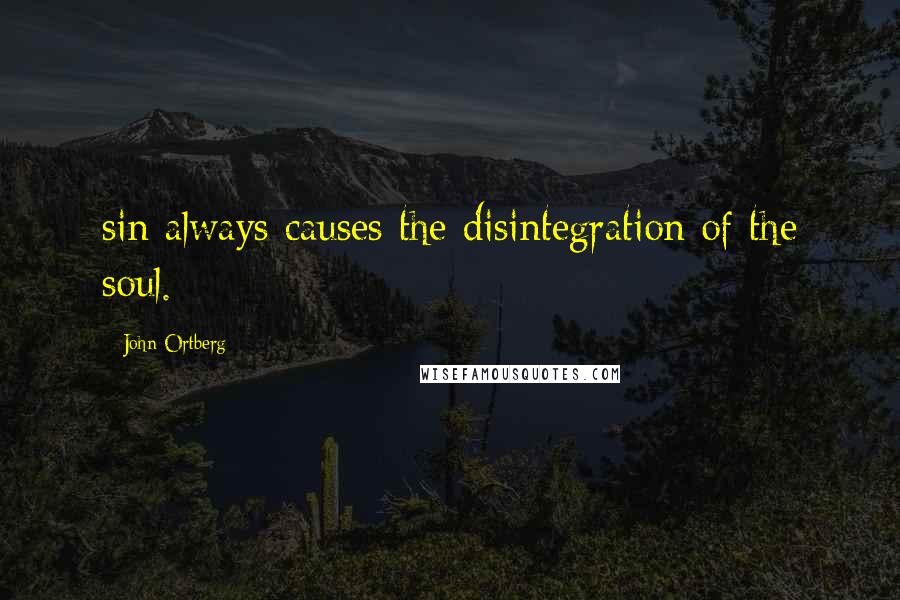 John Ortberg Quotes: sin always causes the disintegration of the soul.