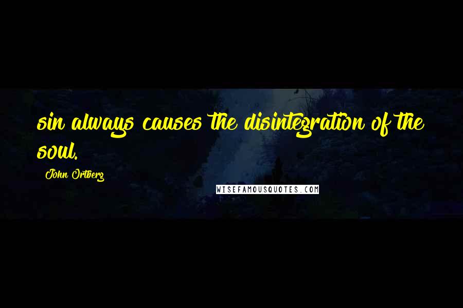 John Ortberg Quotes: sin always causes the disintegration of the soul.