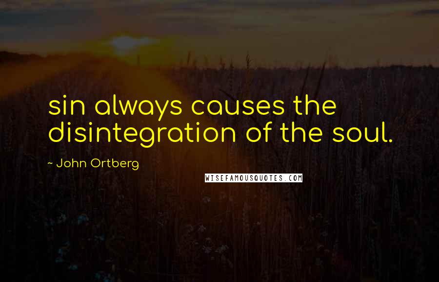 John Ortberg Quotes: sin always causes the disintegration of the soul.