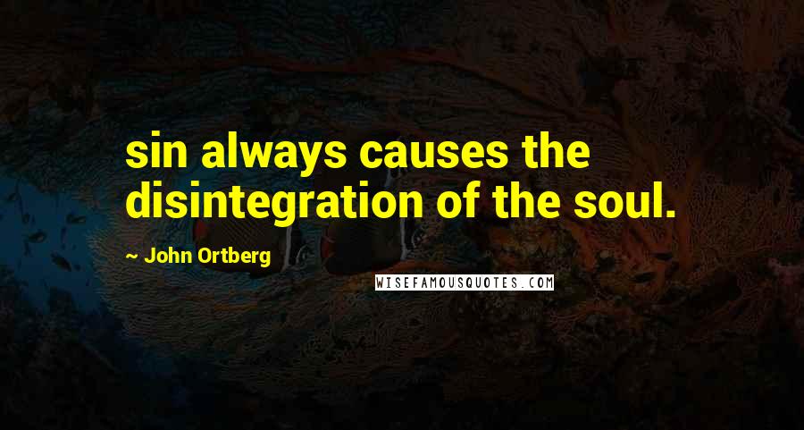 John Ortberg Quotes: sin always causes the disintegration of the soul.