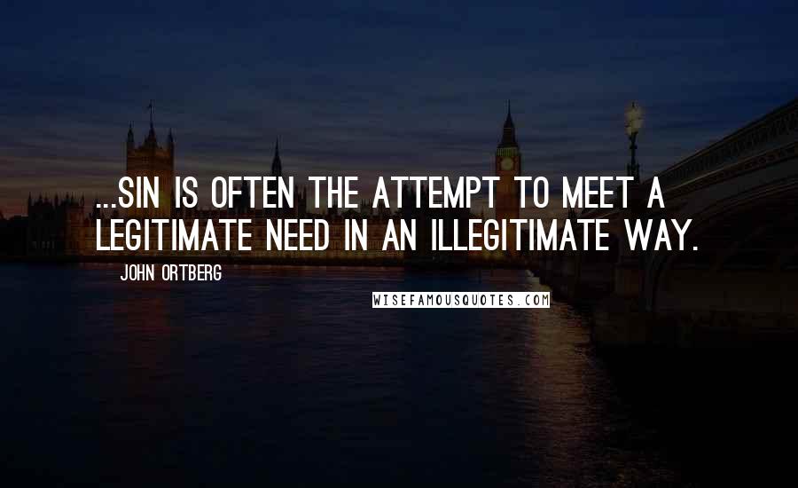 John Ortberg Quotes: ...sin is often the attempt to meet a legitimate need in an illegitimate way.