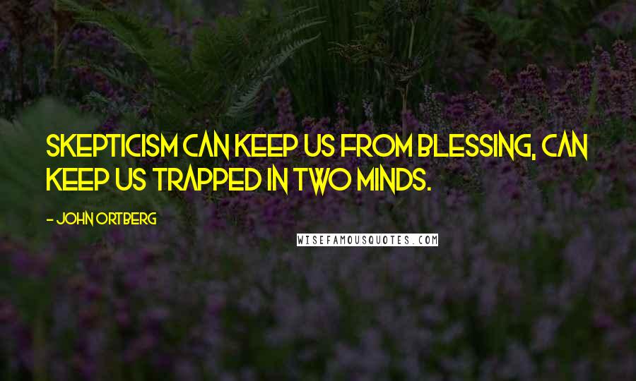 John Ortberg Quotes: Skepticism can keep us from blessing, can keep us trapped in two minds.