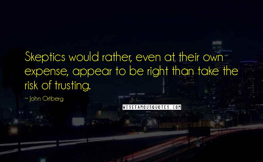 John Ortberg Quotes: Skeptics would rather, even at their own expense, appear to be right than take the risk of trusting.