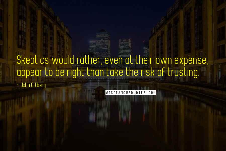 John Ortberg Quotes: Skeptics would rather, even at their own expense, appear to be right than take the risk of trusting.