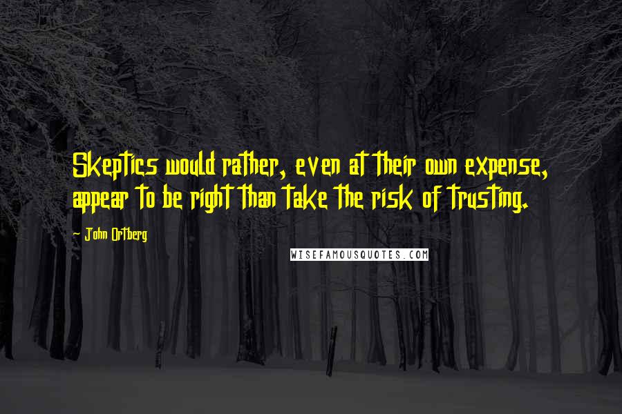 John Ortberg Quotes: Skeptics would rather, even at their own expense, appear to be right than take the risk of trusting.