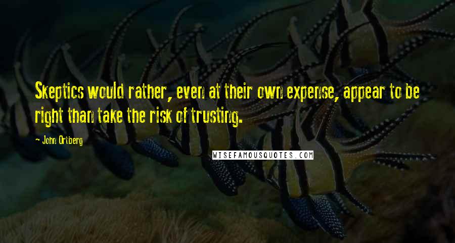 John Ortberg Quotes: Skeptics would rather, even at their own expense, appear to be right than take the risk of trusting.