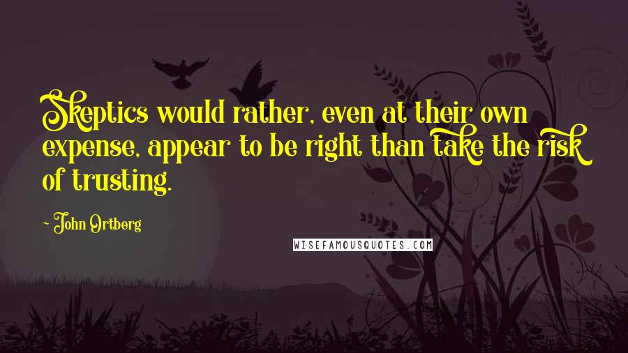 John Ortberg Quotes: Skeptics would rather, even at their own expense, appear to be right than take the risk of trusting.