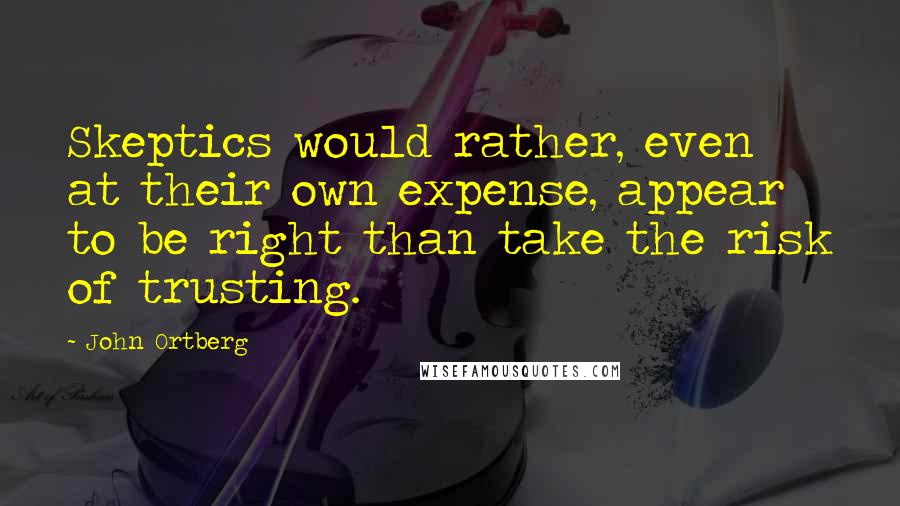 John Ortberg Quotes: Skeptics would rather, even at their own expense, appear to be right than take the risk of trusting.